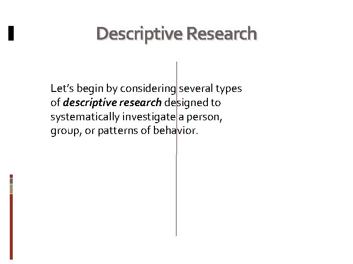 Descriptive Research Let’s begin by considering several types of descriptive research designed to systematically