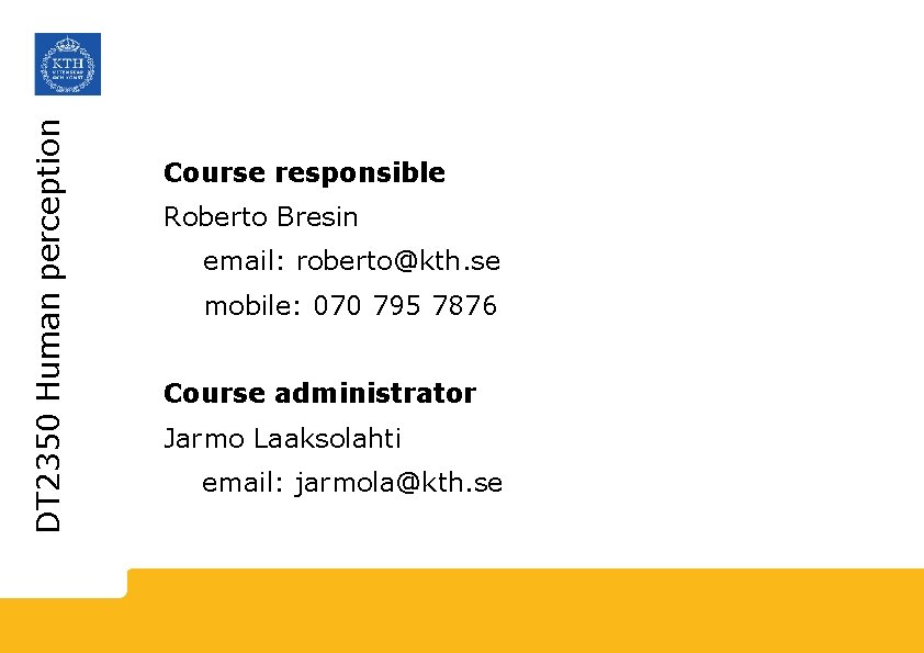 DT 2350 Human perception Course responsible Roberto Bresin email: roberto@kth. se mobile: 070 795