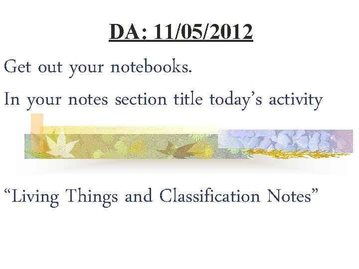 DA: 11/05/2012 Get out your notebooks. In your notes section title today’s activity “Living