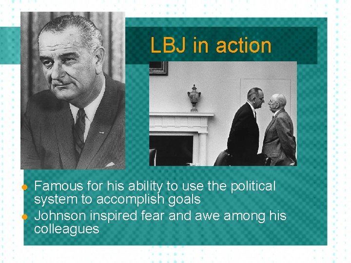 LBJ in action l l Famous for his ability to use the political system