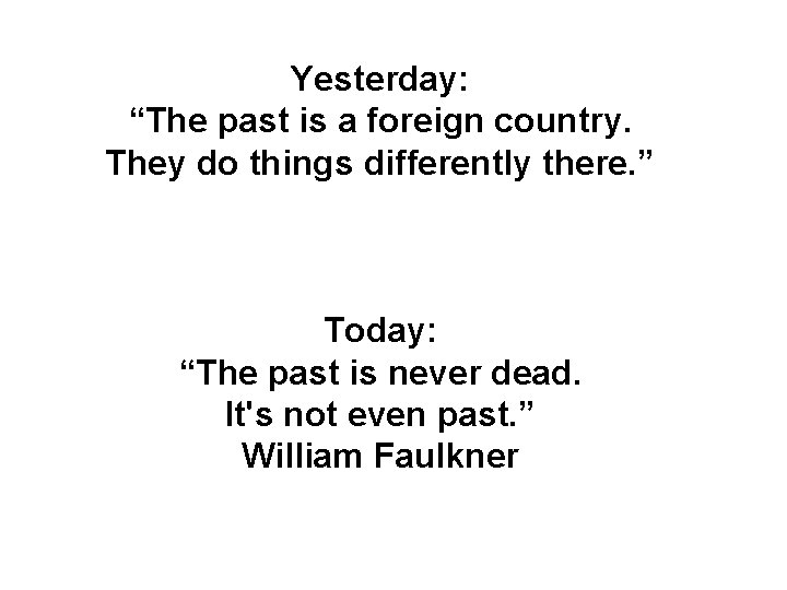 Yesterday: “The past is a foreign country. They do things differently there. ” Today: