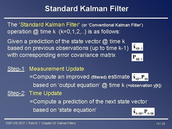 Standard Kalman Filter The ‘Standard Kalman Filter’ (or ‘Conventional Kalman Filter’) operation @ time Standard Kalman Filter The ‘Standard Kalman Filter’ (or ‘Conventional Kalman Filter’) operation @ time