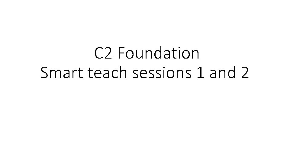 C 2 Foundation Smart teach sessions 1 and 2 