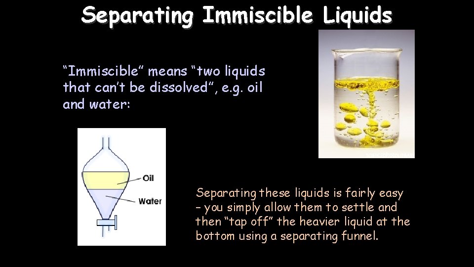 Separating Immiscible Liquids “Immiscible” means “two liquids that can’t be dissolved”, e. g. oil