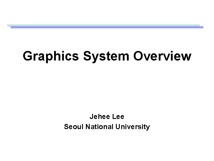 Graphics System Overview Jehee Lee Seoul National University 