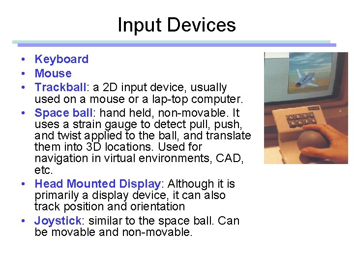 Input Devices • Keyboard • Mouse • Trackball: a 2 D input device, usually