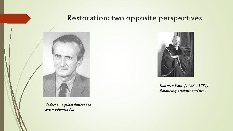 Restoration: two opposite perspectives Roberto Pane (1887 – 1987) Balancing ancient and new Cederna Restoration: two opposite perspectives Roberto Pane (1887 – 1987) Balancing ancient and new Cederna