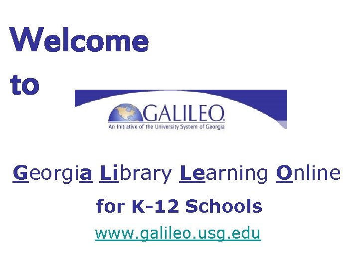 Welcome to Georgia Library Learning Online for K-12 Schools www. galileo. usg. edu 