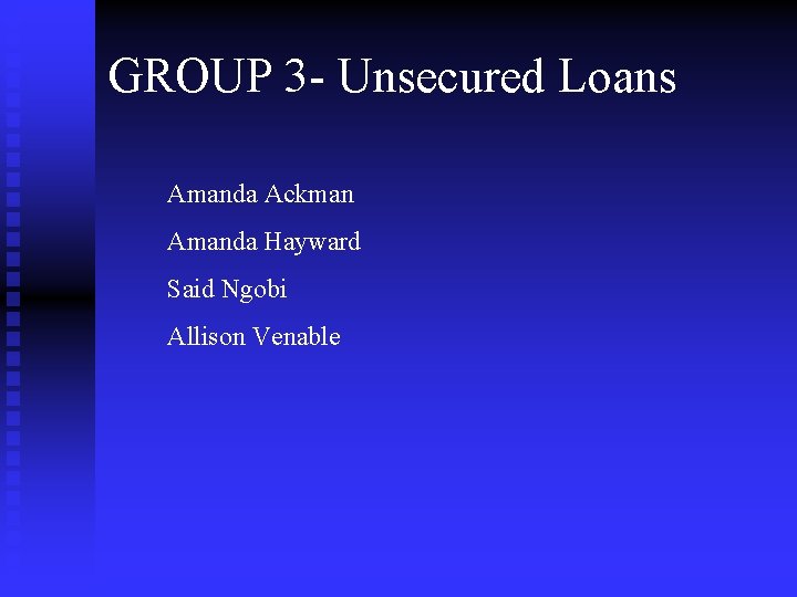 GROUP 3 - Unsecured Loans Amanda Ackman Amanda Hayward Said Ngobi Allison Venable 