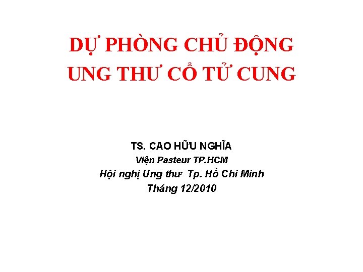 DỰ PHÒNG CHỦ ĐỘNG UNG THƯ CỔ TỬ CUNG TS. CAO HỮU NGHĨA Viện