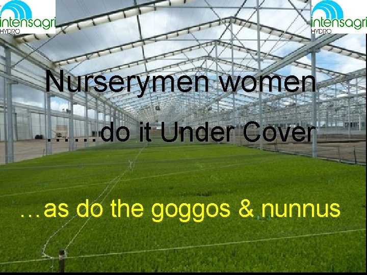 Nurserymen women ……do it Under Cover …as do the goggos & nunnus 