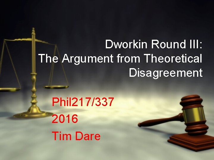 Dworkin Round III: The Argument from Theoretical Disagreement Phil 217/337 2016 Tim Dare 