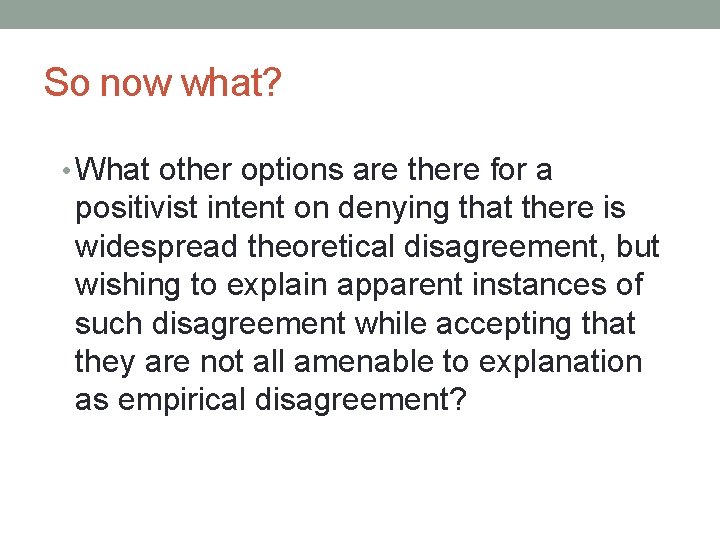 So now what? • What other options are there for a positivist intent on