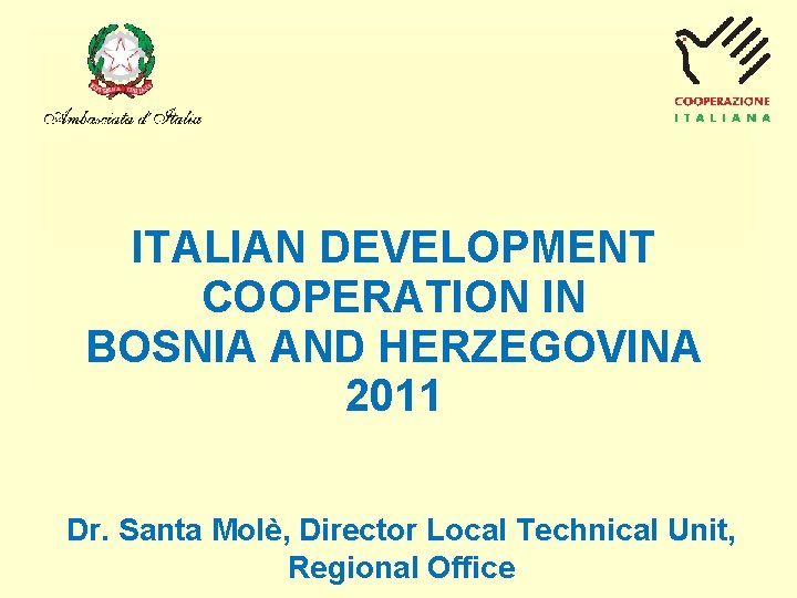 ITALIAN DEVELOPMENT COOPERATION IN BOSNIA AND HERZEGOVINA 2011 Dr. Santa Molè, Director Local Technical