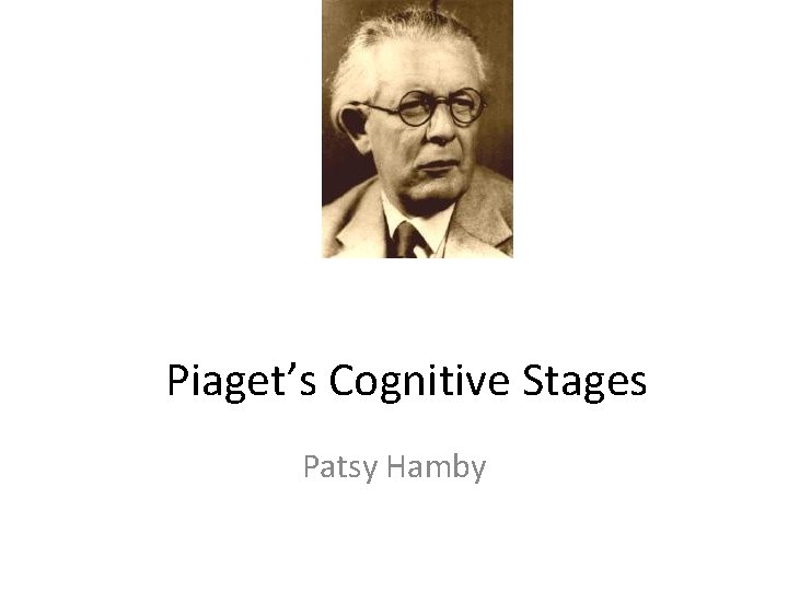 Piaget’s Cognitive Stages Patsy Hamby 