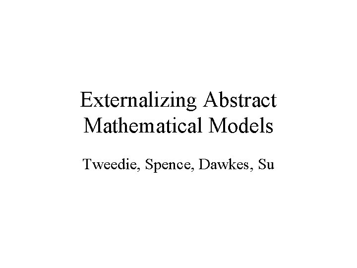 Externalizing Abstract Mathematical Models Tweedie, Spence, Dawkes, Su 