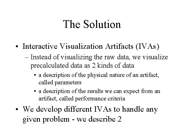The Solution • Interactive Visualization Artifacts (IVAs) – Instead of visualizing the raw data, The Solution • Interactive Visualization Artifacts (IVAs) – Instead of visualizing the raw data,