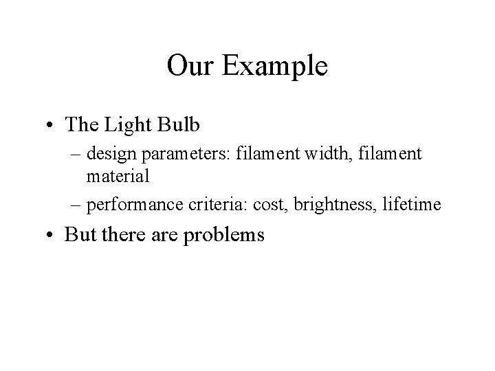 Our Example • The Light Bulb – design parameters: filament width, filament material – Our Example • The Light Bulb – design parameters: filament width, filament material –