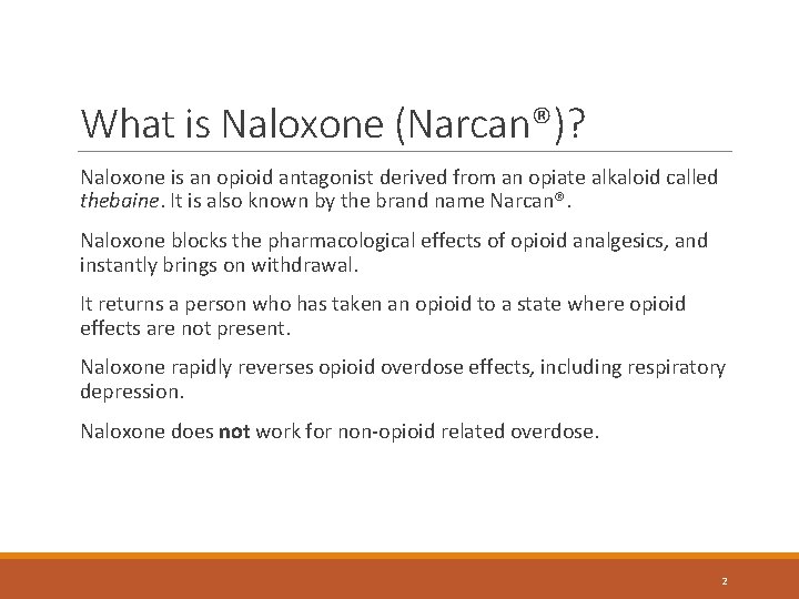 What is Naloxone (Narcan®)? Naloxone is an opioid antagonist derived from an opiate alkaloid