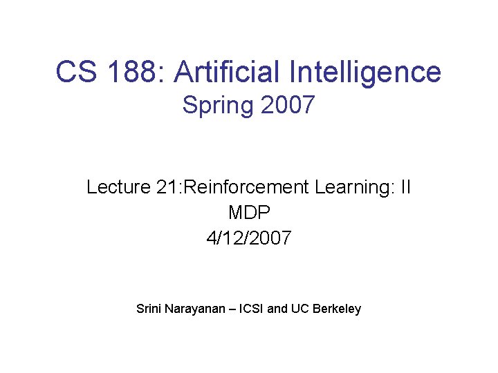 CS 188: Artificial Intelligence Spring 2007 Lecture 21: Reinforcement Learning: II MDP 4/12/2007 Srini