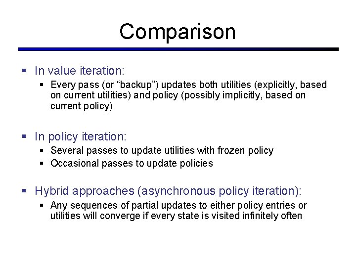 Comparison § In value iteration: § Every pass (or “backup”) updates both utilities (explicitly,