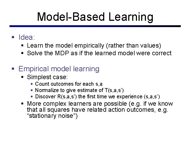 Model-Based Learning § Idea: § Learn the model empirically (rather than values) § Solve