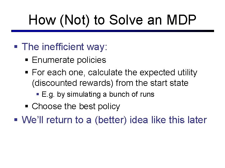 How (Not) to Solve an MDP § The inefficient way: § Enumerate policies §
