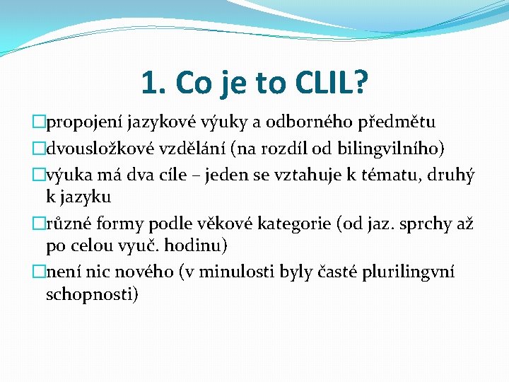 1. Co je to CLIL? �propojení jazykové výuky a odborného předmětu �dvousložkové vzdělání (na