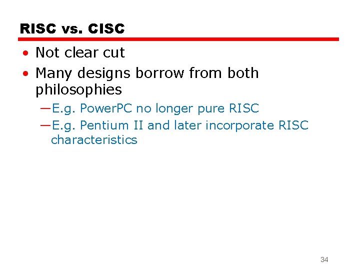 RISC vs. CISC • Not clear cut • Many designs borrow from both philosophies