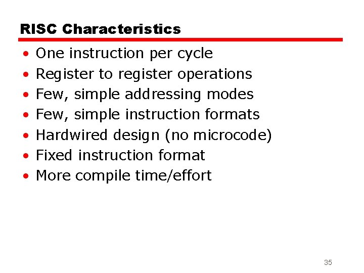 RISC Characteristics • • One instruction per cycle Register to register operations Few, simple