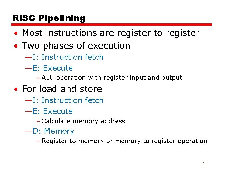 RISC Pipelining • Most instructions are register to register • Two phases of execution