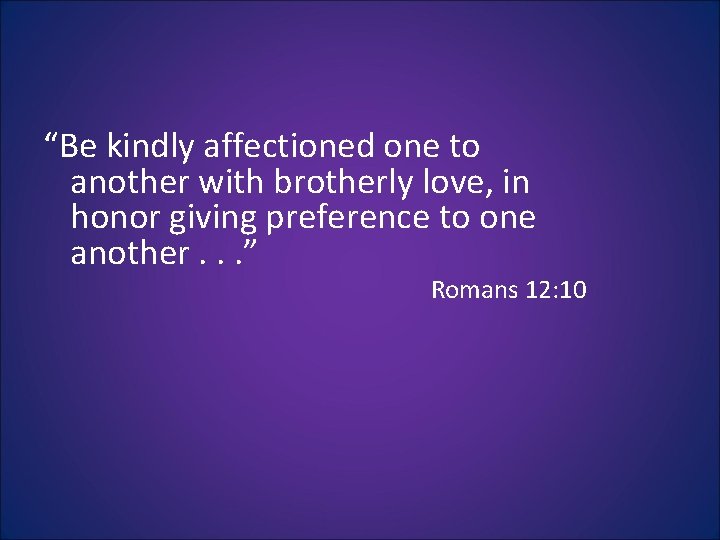 “Be kindly affectioned one to another with brotherly love, in honor giving preference to “Be kindly affectioned one to another with brotherly love, in honor giving preference to