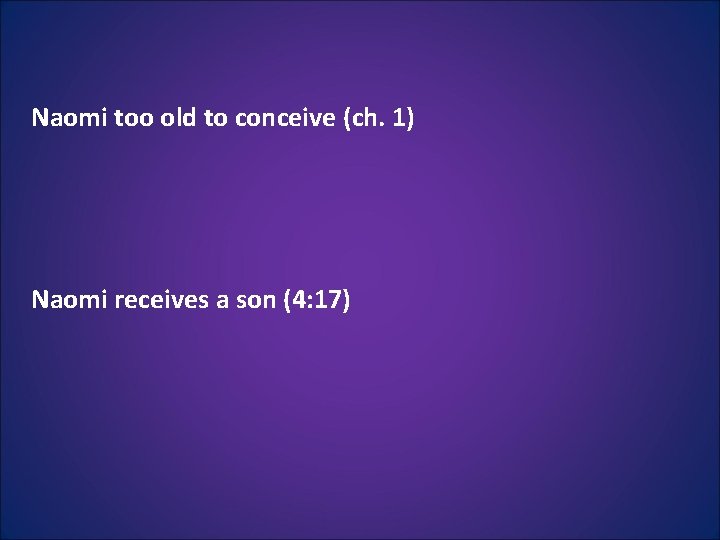 Naomi too old to conceive (ch. 1) Naomi receives a son (4: 17) Naomi too old to conceive (ch. 1) Naomi receives a son (4: 17)