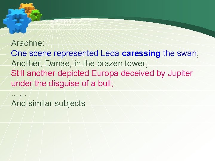 Arachne: One scene represented Leda caressing the swan; Another, Danae, in the brazen tower;