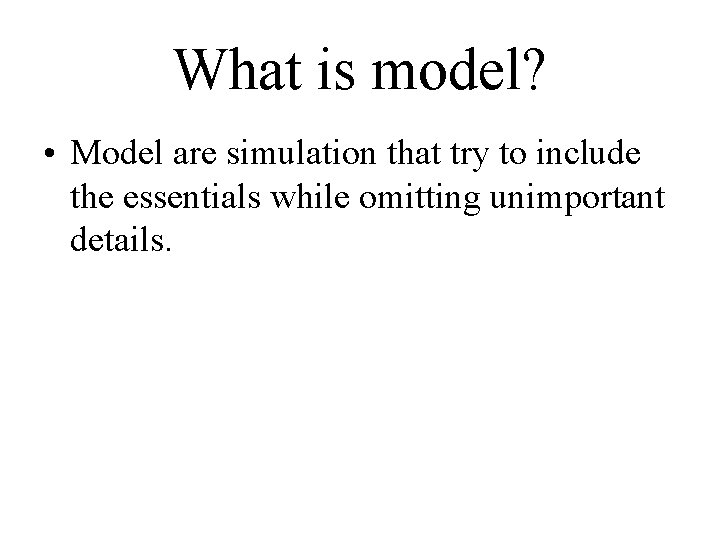 What is model? • Model are simulation that try to include the essentials while