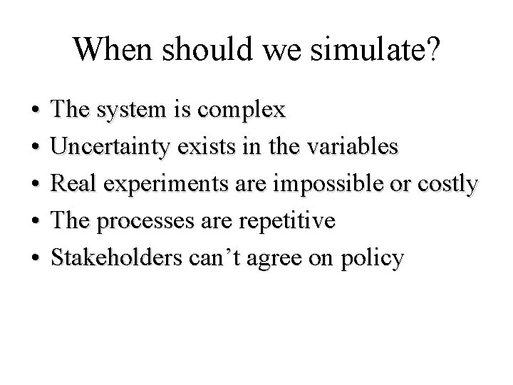 When should we simulate? • • • The system is complex Uncertainty exists in