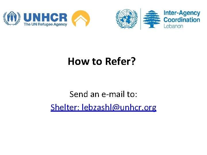 How to Refer? Send an e-mail to: Shelter: lebzashl@unhcr. org 