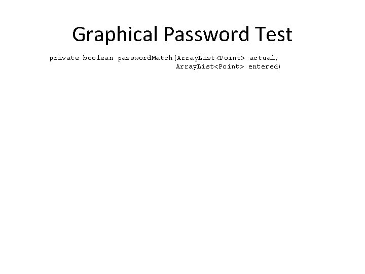 Graphical Password Test private boolean password. Match(Array. List<Point> actual, Array. List<Point> entered) Graphical Password Test private boolean password. Match(Array. List<Point> actual, Array. List<Point> entered)