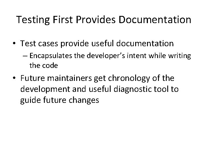 Testing First Provides Documentation • Test cases provide useful documentation – Encapsulates the developer’s Testing First Provides Documentation • Test cases provide useful documentation – Encapsulates the developer’s