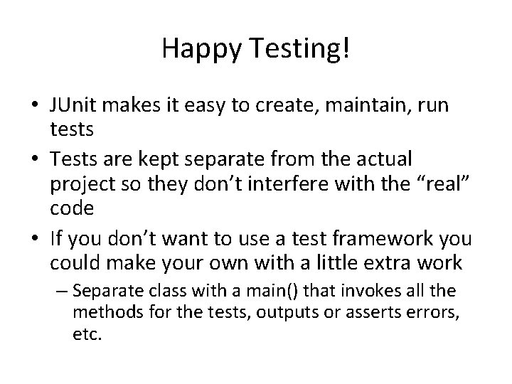 Happy Testing! • JUnit makes it easy to create, maintain, run tests • Tests Happy Testing! • JUnit makes it easy to create, maintain, run tests • Tests