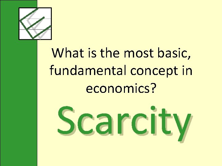 What is the most basic, fundamental concept in economics? Scarcity 