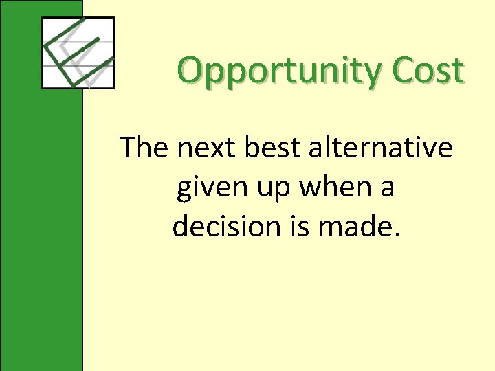 Opportunity Cost The next best alternative given up when a decision is made. 
