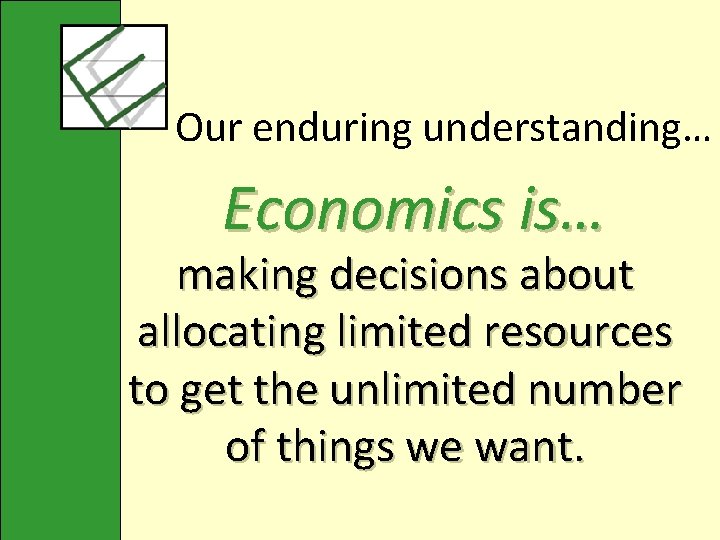 Our enduring understanding… Economics is… making decisions about allocating limited resources to get the