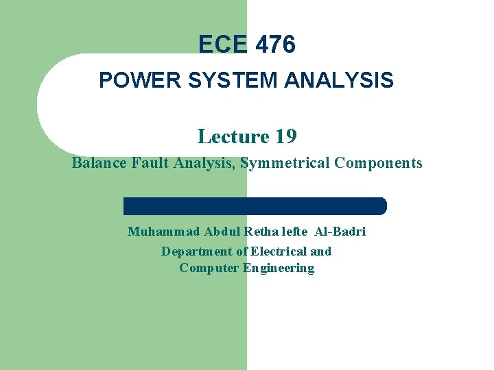 ECE 476 POWER SYSTEM ANALYSIS Lecture 19 Balance Fault Analysis, Symmetrical Components Muhammad Abdul