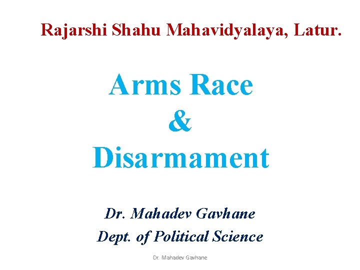 Rajarshi Shahu Mahavidyalaya, Latur. Arms Race & Disarmament Dr. Mahadev Gavhane Dept. of Political Rajarshi Shahu Mahavidyalaya, Latur. Arms Race & Disarmament Dr. Mahadev Gavhane Dept. of Political