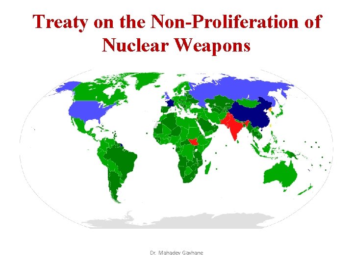 Treaty on the Non-Proliferation of Nuclear Weapons Dr. Mahadev Gavhane Treaty on the Non-Proliferation of Nuclear Weapons Dr. Mahadev Gavhane