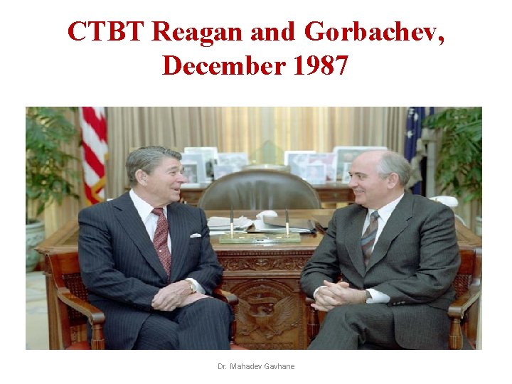 CTBT Reagan and Gorbachev, December 1987 Dr. Mahadev Gavhane CTBT Reagan and Gorbachev, December 1987 Dr. Mahadev Gavhane
