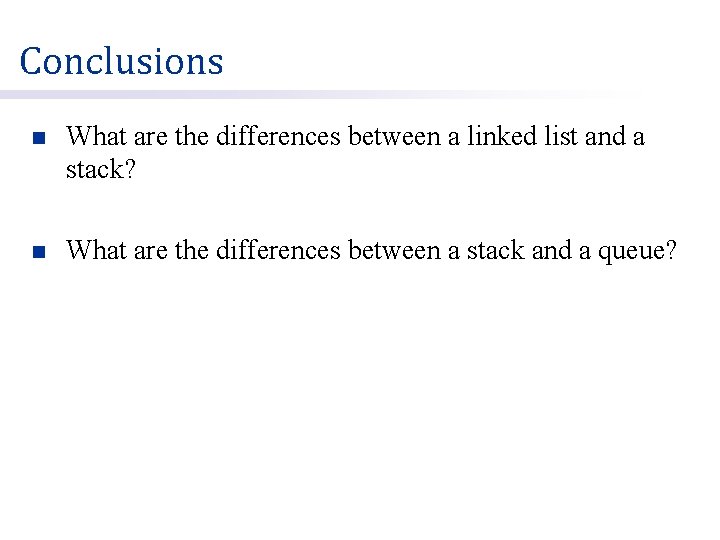 Conclusions n What are the differences between a linked list and a stack? n