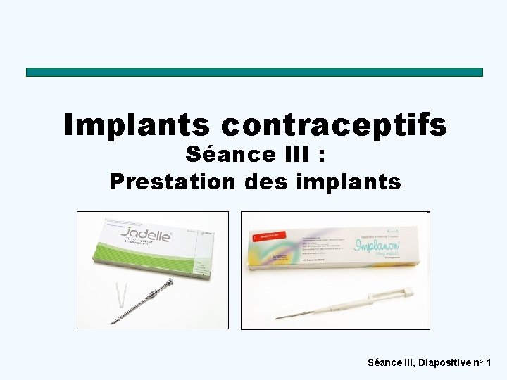 Implants contraceptifs Séance III : Prestation des implants Séance III, Diapositive no 1 