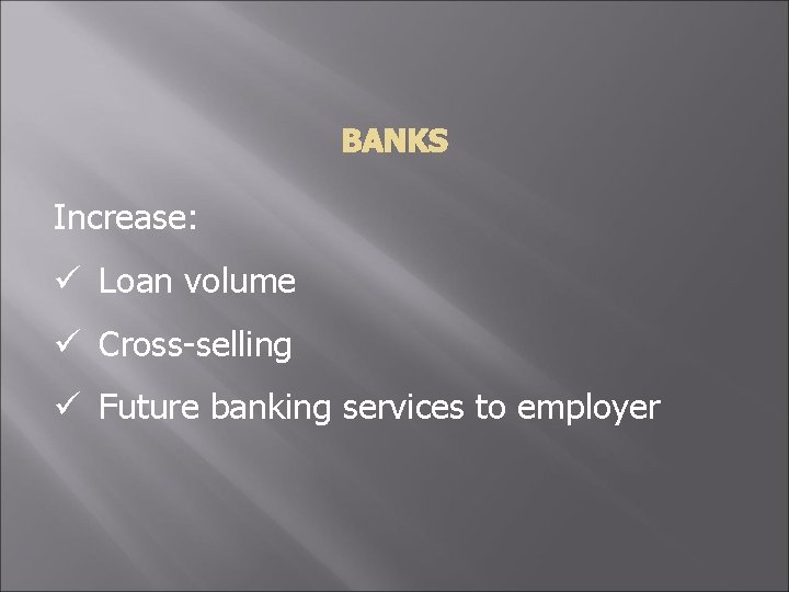 BANKS Increase: ü Loan volume ü Cross-selling ü Future banking services to employer 